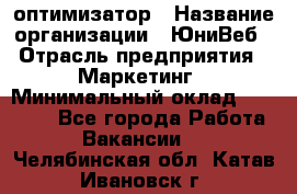 SEO-оптимизатор › Название организации ­ ЮниВеб › Отрасль предприятия ­ Маркетинг › Минимальный оклад ­ 20 000 - Все города Работа » Вакансии   . Челябинская обл.,Катав-Ивановск г.